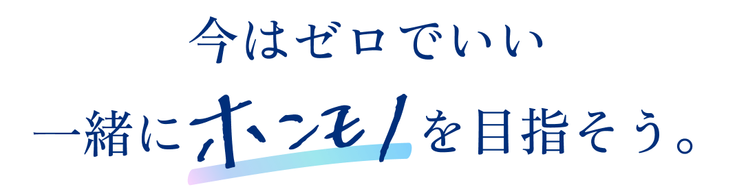 今はゼロでいい一緒にホンモノを目指そう。