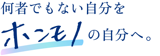 何者でもない自分をホンモノの自分へ。