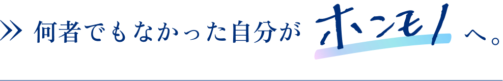 何者でもなかった自分がホンモノへ。
