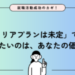 【就職活動成功のカギ！Part4】「キャリアプランが描けてない」はマイナスじゃない！面接で本当に伝えるべき「自己理解」と「価値観マッチ」とは？